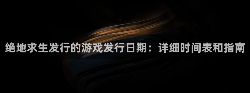 新城平台入.新城平台.全国联网是什么意思：绝地求生发行的游戏发行日期：详细时间表和指南