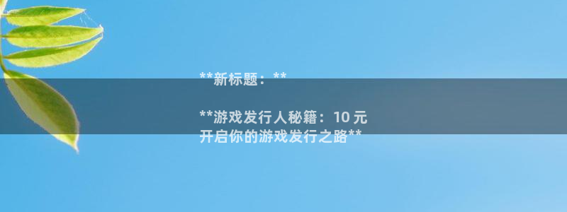 新城平台官网注册流程：**新标题：**

**游戏发行人秘籍：10 元
开启你的游戏发行之路**